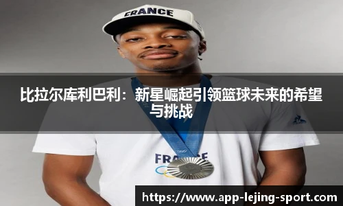 比拉尔库利巴利：新星崛起引领篮球未来的希望与挑战