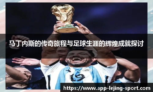 马丁内斯的传奇旅程与足球生涯的辉煌成就探讨