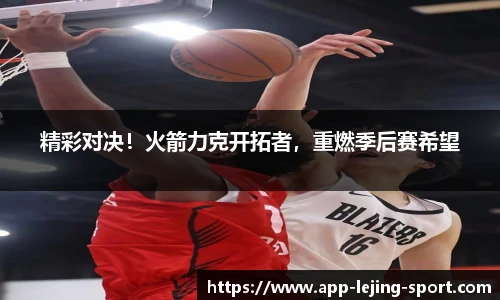 精彩对决！火箭力克开拓者，重燃季后赛希望