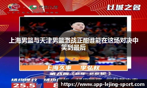 上海男篮与天津男篮激战正酣谁能在这场对决中笑到最后