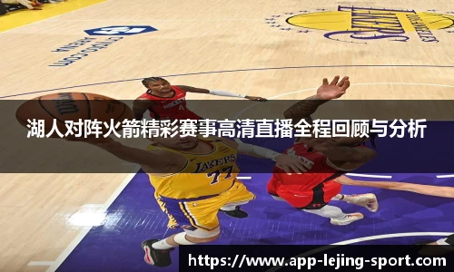 湖人对阵火箭精彩赛事高清直播全程回顾与分析